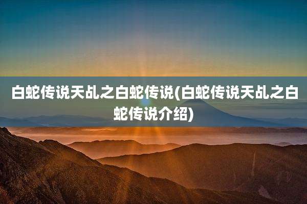 白蛇传说天乩之白蛇传说(白蛇传说天乩之白蛇传说介绍)