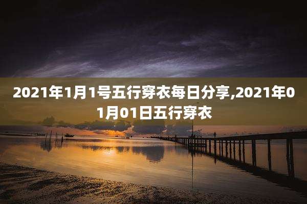 2021年1月1号五行穿衣每日分享,2021年01月01日五行穿衣