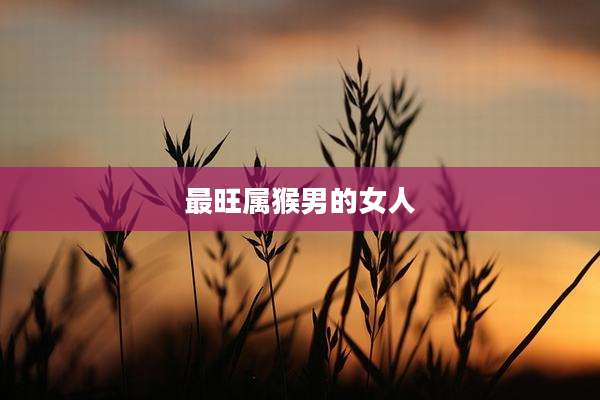 最旺属猴男的女人