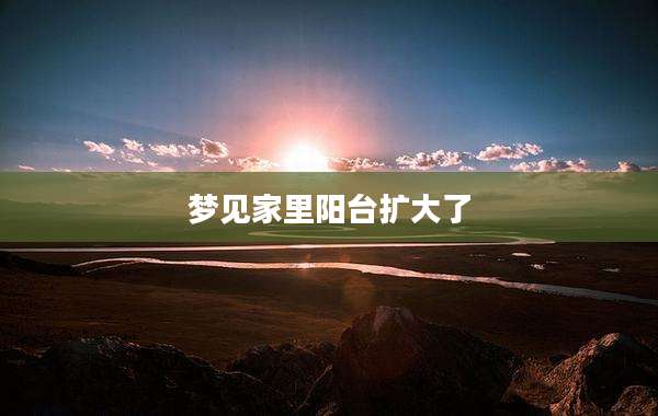 梦见家里阳台扩大了