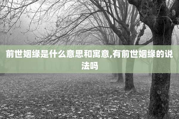 前世姻缘是什么意思和寓意,有前世姻缘的说法吗
