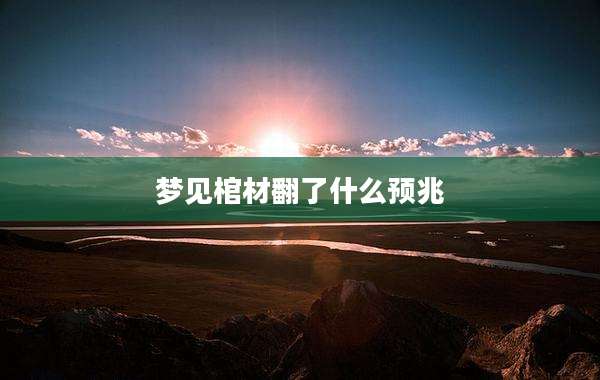 梦见棺材翻了什么预兆
