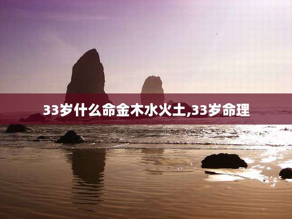 33岁什么命金木水火土,33岁命理