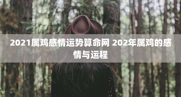 2021属鸡感情运势算命网 202年属鸡的感情与运程