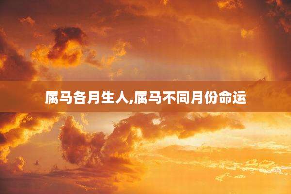 属马各月生人,属马不同月份命运