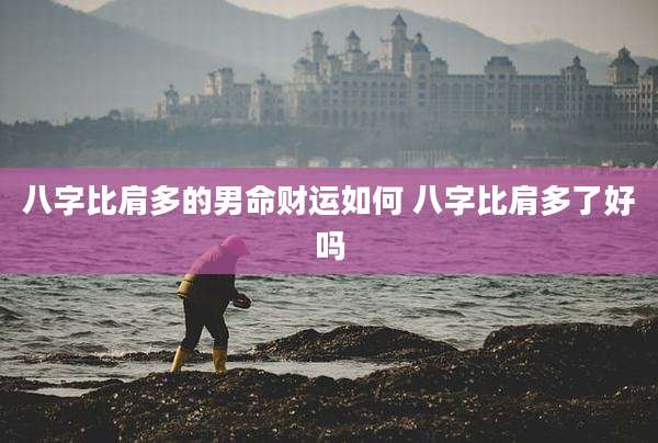 八字比肩多的男命财运如何 八字比肩多了好吗