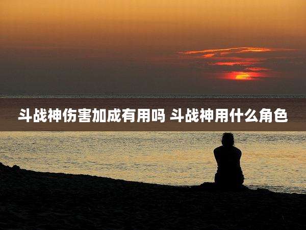 斗战神伤害加成有用吗 斗战神用什么角色