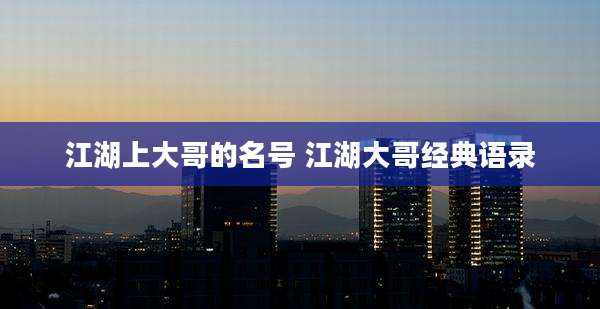 江湖上大哥的名号 江湖大哥经典语录
