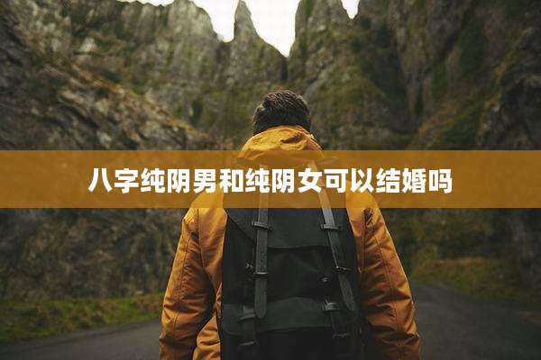 八字纯阴男和纯阴女可以结婚吗