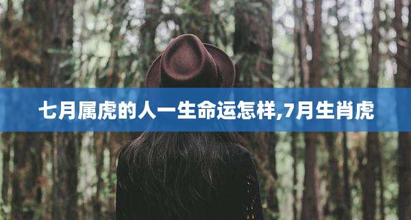 七月属虎的人一生命运怎样,7月生肖虎