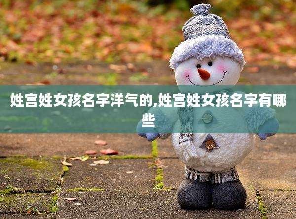 姓宫姓女孩名字洋气的,姓宫姓女孩名字有哪些