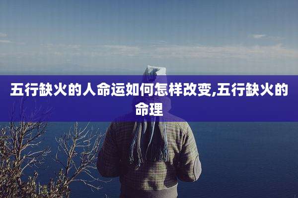 五行缺火的人命运如何怎样改变,五行缺火的命理