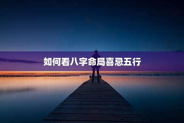 如何看八字命局喜忌五行