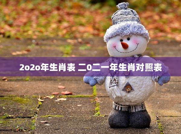2o2o年生肖表 二0二一年生肖对照表