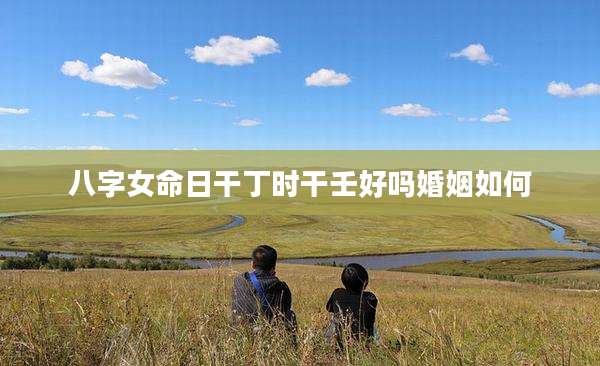 八字女命日干丁时干壬好吗婚姻如何