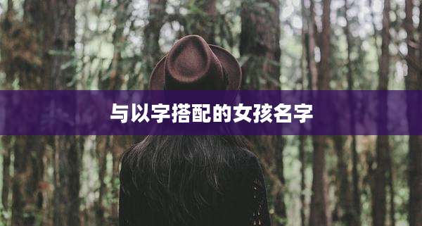 与以字搭配的女孩名字