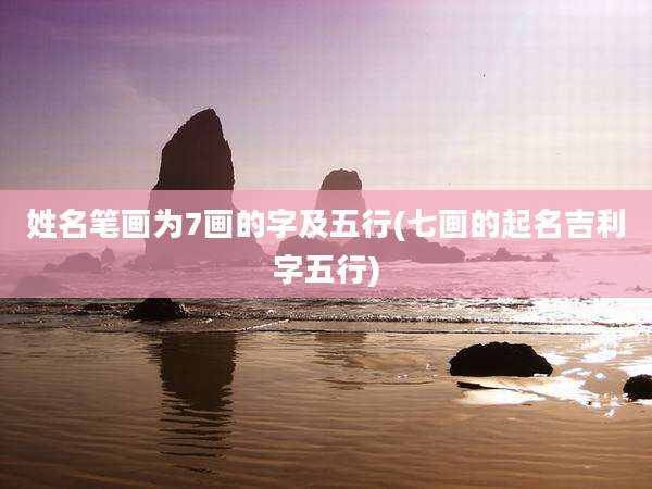 姓名笔画为7画的字及五行(七画的起名吉利字五行)