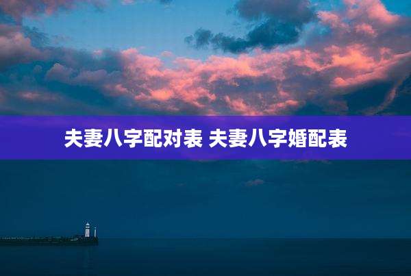 夫妻八字配对表 夫妻八字婚配表