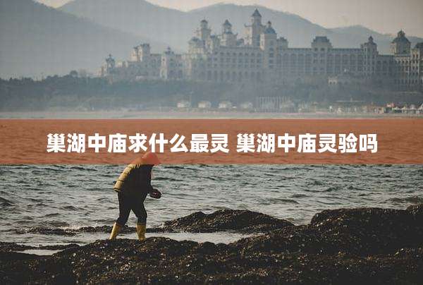 巢湖中庙求什么最灵 巢湖中庙灵验吗