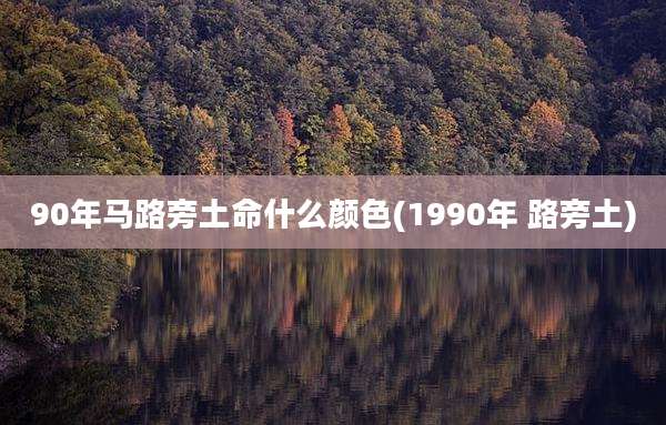 90年马路旁土命什么颜色(1990年 路旁土)
