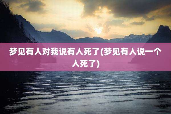 梦见有人对我说有人死了(梦见有人说一个人死了)