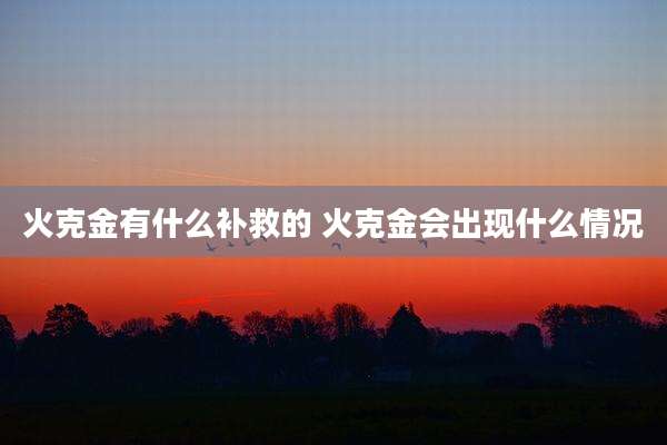火克金有什么补救的 火克金会出现什么情况