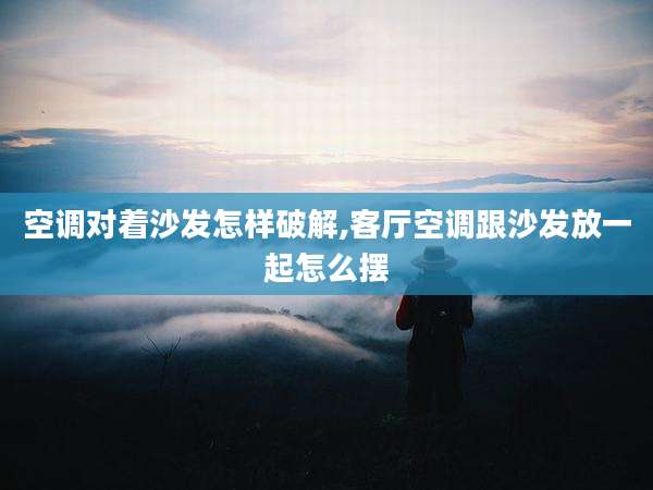 空调对着沙发怎样破解,客厅空调跟沙发放一起怎么摆