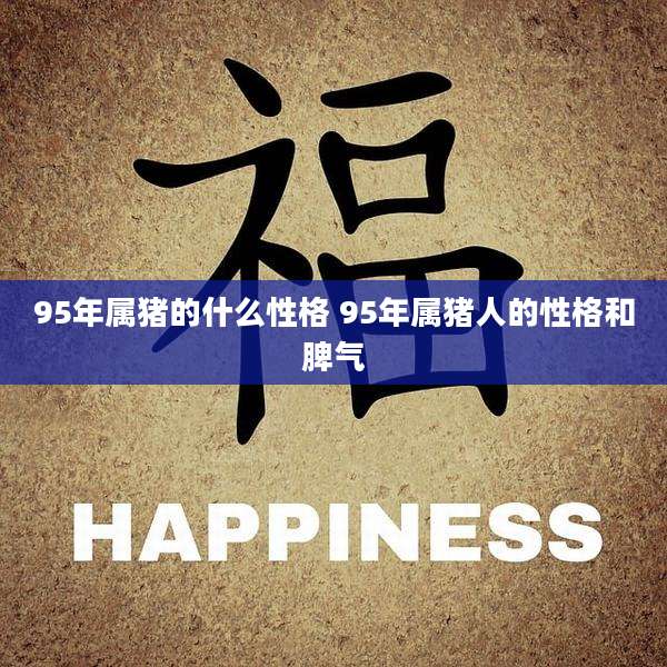 95年属猪的什么性格 95年属猪人的性格和脾气