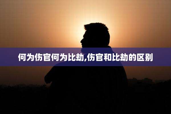 何为伤官何为比劫,伤官和比劫的区别