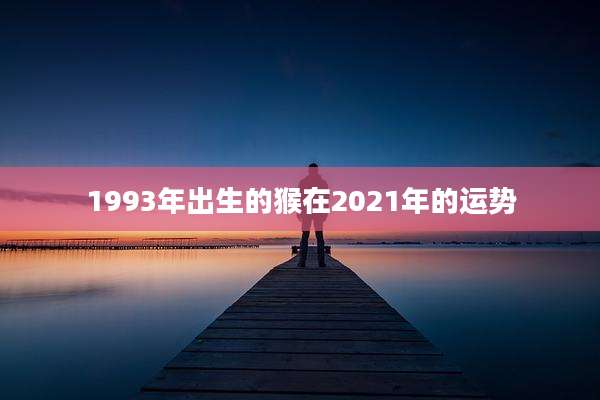 1993年出生的猴在2021年的运势