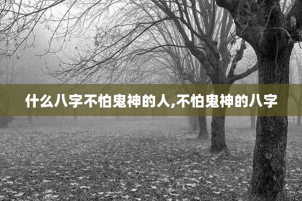 什么八字不怕鬼神的人,不怕鬼神的八字
