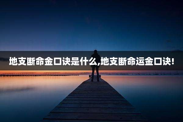地支断命金口诀是什么,地支断命运金口诀!