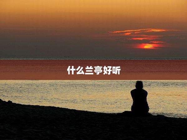 什么兰亭好听
