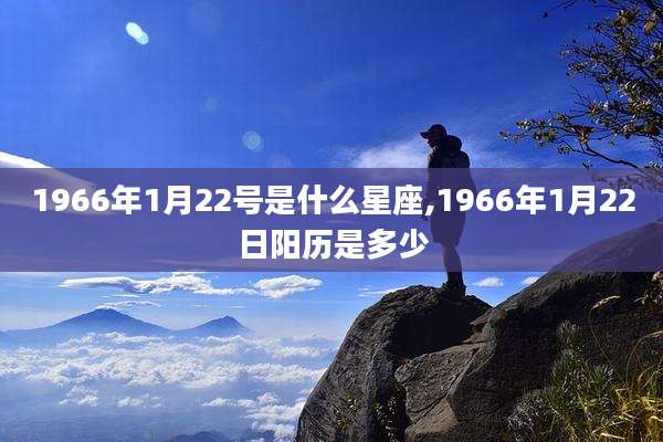 1966年1月22号是什么星座,1966年1月22日阳历是多少