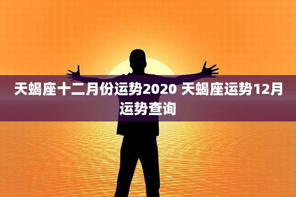 天蝎座十二月份运势2020 天蝎座运势12月运势查询