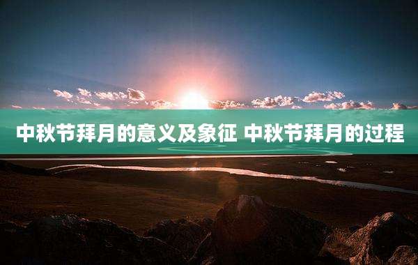 中秋节拜月的意义及象征 中秋节拜月的过程