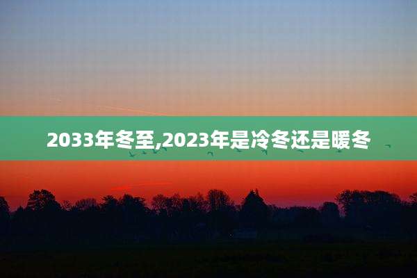 2033年冬至,2023年是冷冬还是暖冬