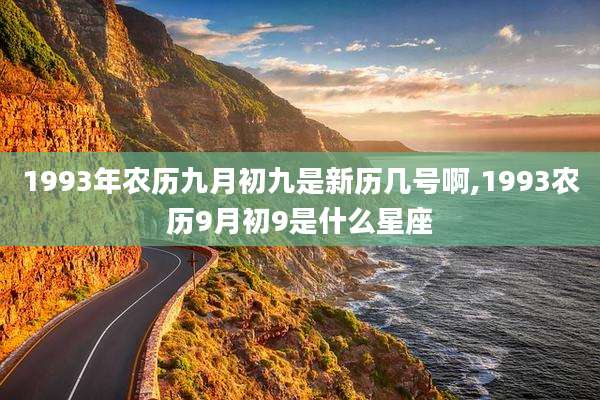 1993年农历九月初九是新历几号啊,1993农历9月初9是什么星座