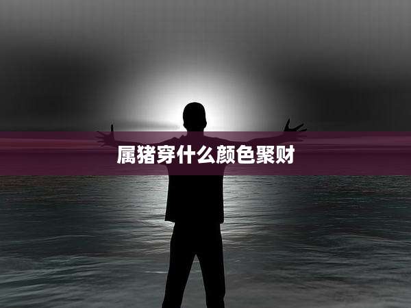 属猪穿什么颜色聚财