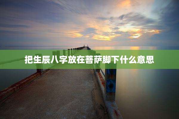 把生辰八字放在菩萨脚下什么意思