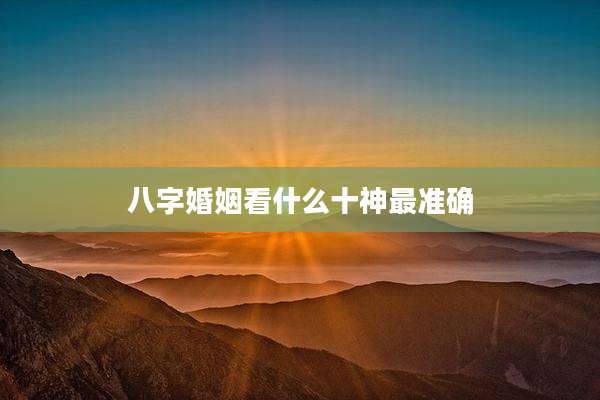 八字婚姻看什么十神最准确