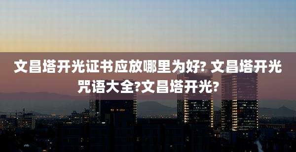 文昌塔开光证书应放哪里为好? 文昌塔开光咒语大全?文昌塔开光?