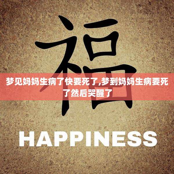 梦见妈妈生病了快要死了,梦到妈妈生病要死了然后哭醒了