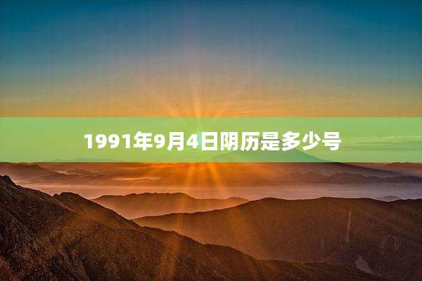 1991年9月4日阴历是多少号