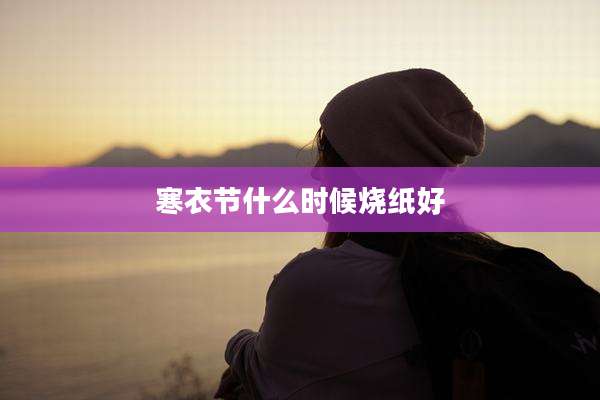 寒衣节什么时候烧纸好