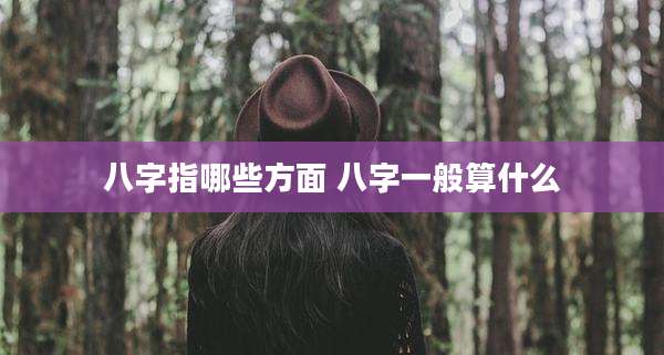 八字指哪些方面 八字一般算什么