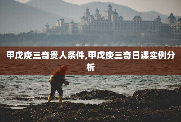 甲戊庚三奇贵人条件,甲戊庚三奇日课实例分析