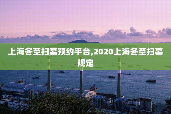 上海冬至扫墓预约平台,2020上海冬至扫墓规定