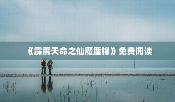 《霹雳天命之仙魔鏖锋》免费阅读