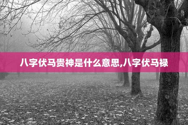 八字伏马贵神是什么意思,八字伏马禄